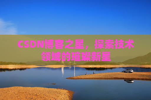CSDN博客之星，探索技术领域的璀璨新星