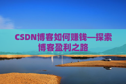 CSDN博客如何赚钱—探索博客盈利之路