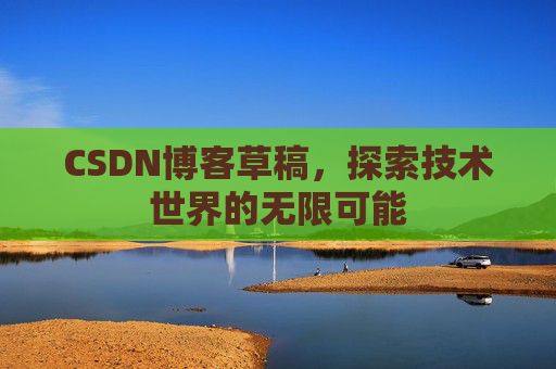 CSDN博客草稿，探索技术世界的无限可能